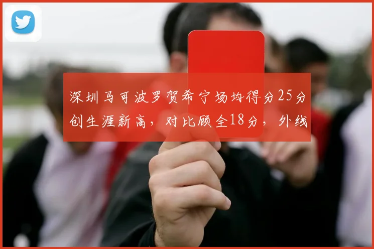 深圳马可波罗贺希宁场均得分25分创生涯新高，对比顾全18分，外线火力分布不均