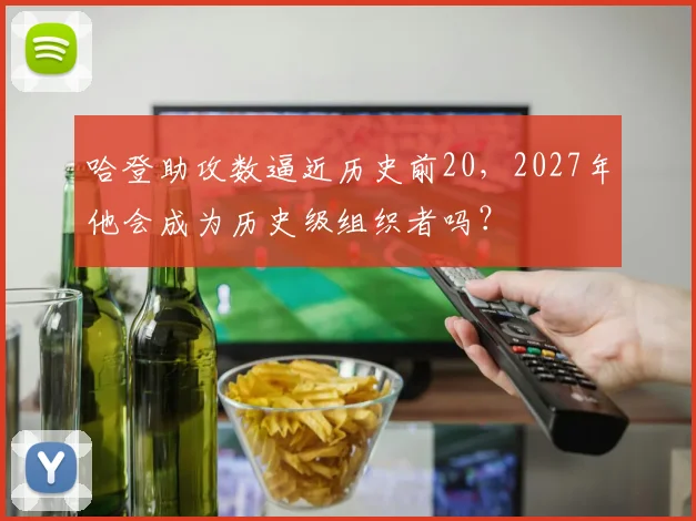 哈登助攻数逼近历史前20，2027年他会成为历史级组织者吗？
